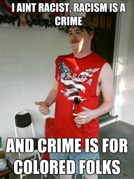 I aint racist, racism is a crime and crime is for colored folks  Redneck Randal