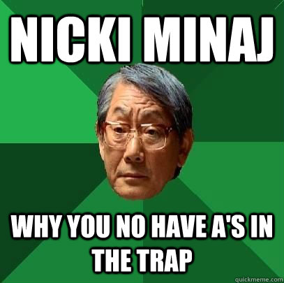 Nicki minaj why you no have A's in the trap  ASIAN FATHER
