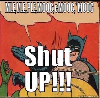 MLE,VLE,PLE,MOOC,EMOOC,*MOOC SHUT UP!!! Slappin Batman