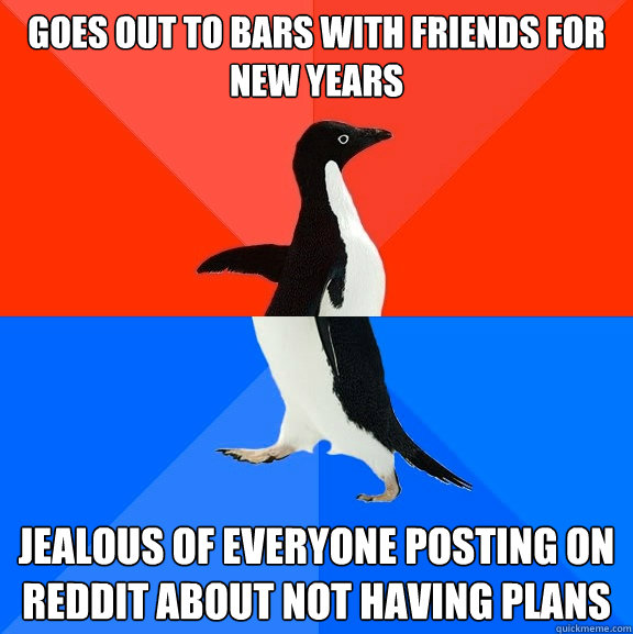 Goes out to bars with friends for new years Jealous of everyone posting on reddit about not having plans  Socially Awesome Awkward Penguin