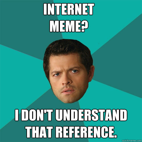 Internet meme? I don't understand that reference. - Internet meme? I don't understand that reference.  Anti-Joke Castiel