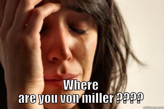  WHERE ARE YOU VON MILLER ???? First World Problems
