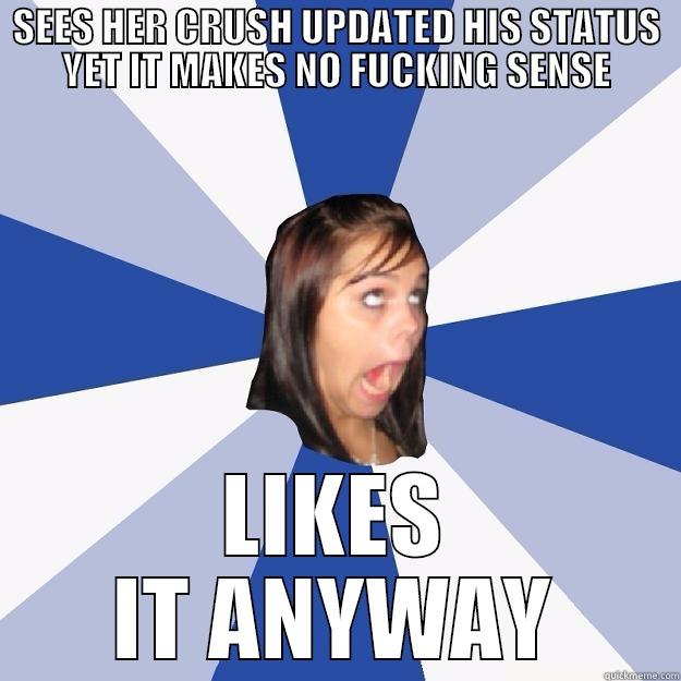 SEES HER CRUSH UPDATED HIS STATUS YET IT MAKES NO FUCKING SENSE LIKES IT ANYWAY Annoying Facebook Girl
