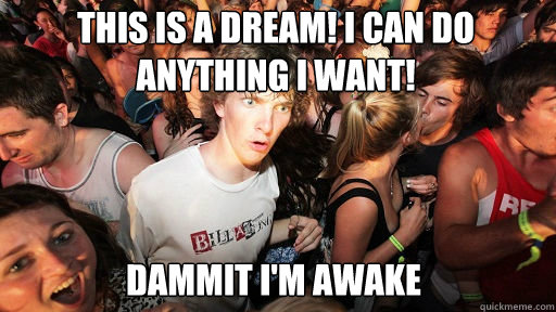 This is a dream! I can Do Anything I want! Dammit I'm awake  Sudden Clarity Clarence