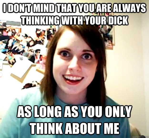 I don't mind that you are always thinking with your dick as long as you only think about me - I don't mind that you are always thinking with your dick as long as you only think about me  Misc