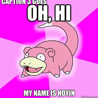 Oh, Hi My name is Hoyin Caption 3 goes here  Slowpoke