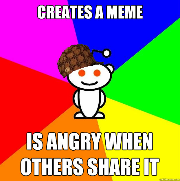 creates a meme is angry when others share it  Scumbag Redditor