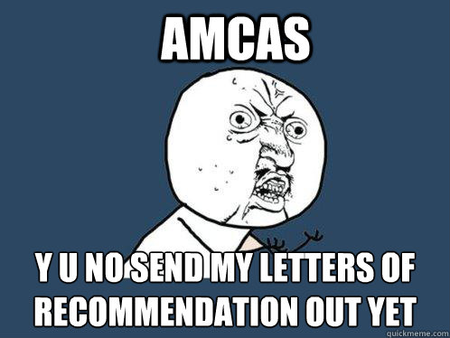 AMCAS y u no send my letters of recommendation out yet  Y U No