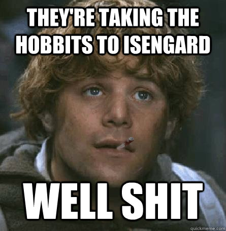 they're taking the hobbits to isengard well shit - they're taking the hobbits to isengard well shit  Good Guy Gamgee