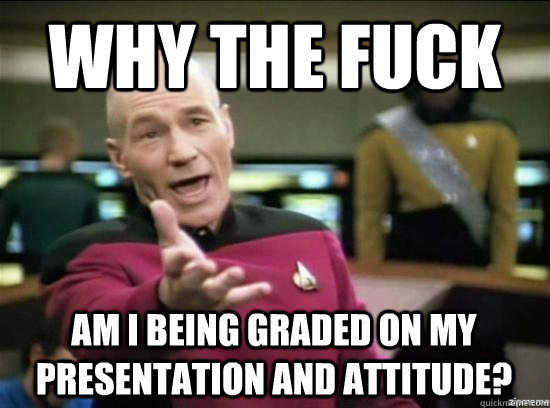 Why the fuck am i being graded on my presentation and attitude? - Why the fuck am i being graded on my presentation and attitude?  Misc