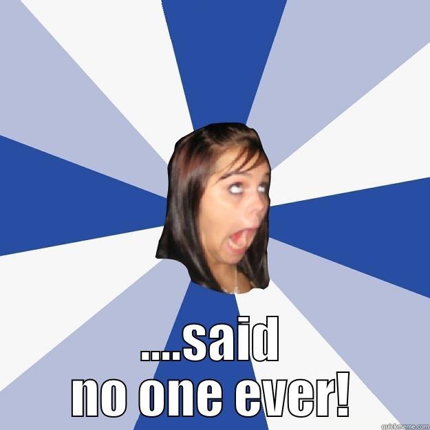  ....SAID NO ONE EVER! Annoying Facebook Girl