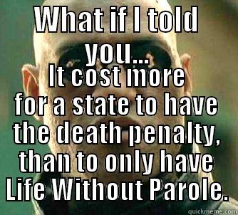 WHAT IF I TOLD YOU... IT COST MORE FOR A STATE TO HAVE THE DEATH PENALTY, THAN TO ONLY HAVE LIFE WITHOUT PAROLE. Matrix Morpheus