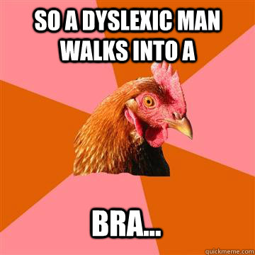 so a dyslexic man walks into a bra... - so a dyslexic man walks into a bra...  Anti-Joke Chicken