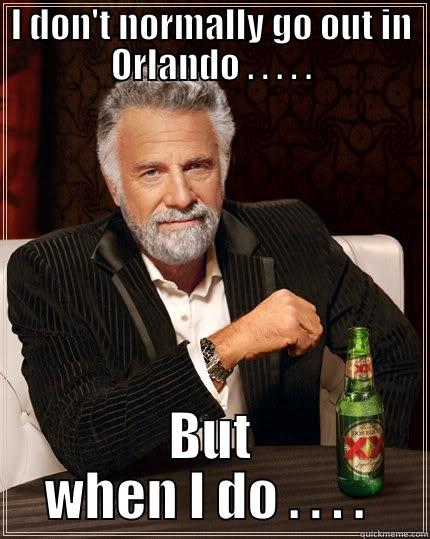 I DON'T NORMALLY GO OUT IN ORLANDO . . . . . BUT WHEN I DO . . . .  The Most Interesting Man In The World