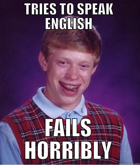 PCA meme - TRIES TO SPEAK ENGLISH FAILS HORRIBLY Bad Luck Brian
