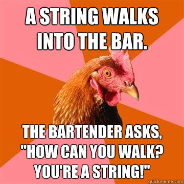 A string walks into the bar. The bartender asks, 