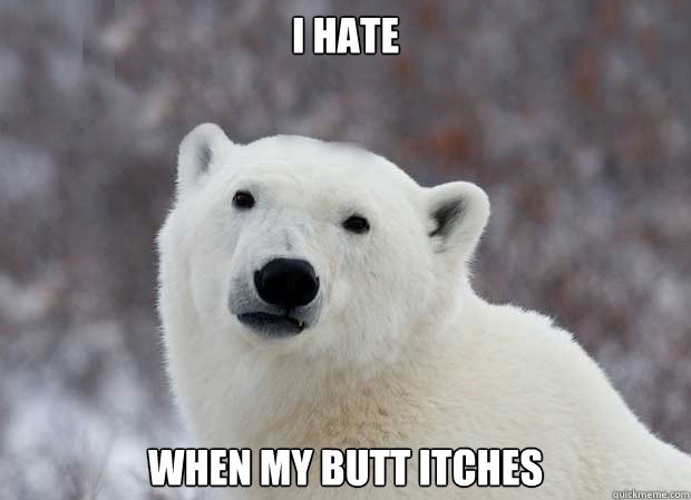 I hate when my butt itches - I hate when my butt itches  Popular Opinion Polar Bear