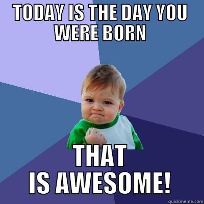 TODAY IS THE DAY YOU WERE BORN THAT IS AWESOME! Success Kid
