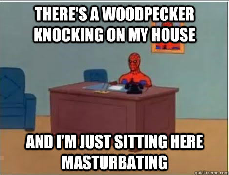 THere's a woodpecker knocking on my house and I'm Just sitting here masturbating  Spiderman Desk