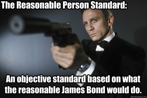 The Reasonable Person Standard: An objective standard based on what the reasonable James Bond would do.  The Reasonable Bond