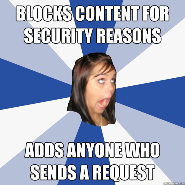 Blocks content for security reasons Adds anyone who sends a request  Annoying Facebook Girl