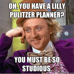Oh, you have a lilly pulitzer planner? You must be so studious.   Creepy Wonka