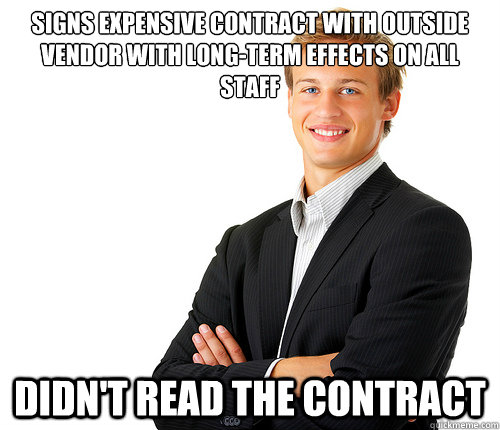 signs expensive contract with outside vendor with long-term effects on all staff didn't read the contract - signs expensive contract with outside vendor with long-term effects on all staff didn't read the contract  Middle Management Mark