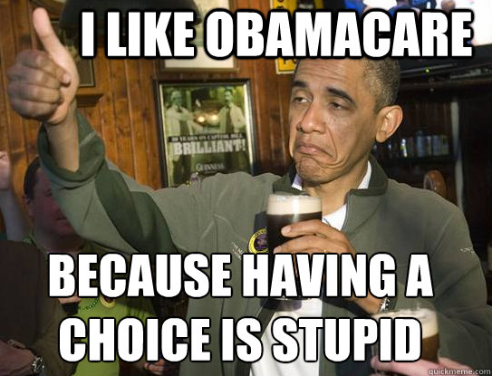 I like obamacare because having a choice is stupid
  Upvoting Obama