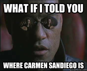 What if i told you where carmen sandiego is  Morpheus SC