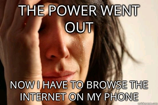 the power went out now I have to browse the Internet on my phone  First World Problems