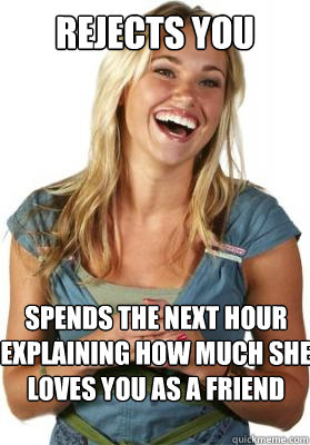 Rejects you spends the next hour explaining how much she loves you as a friend  Friend Zone Fiona