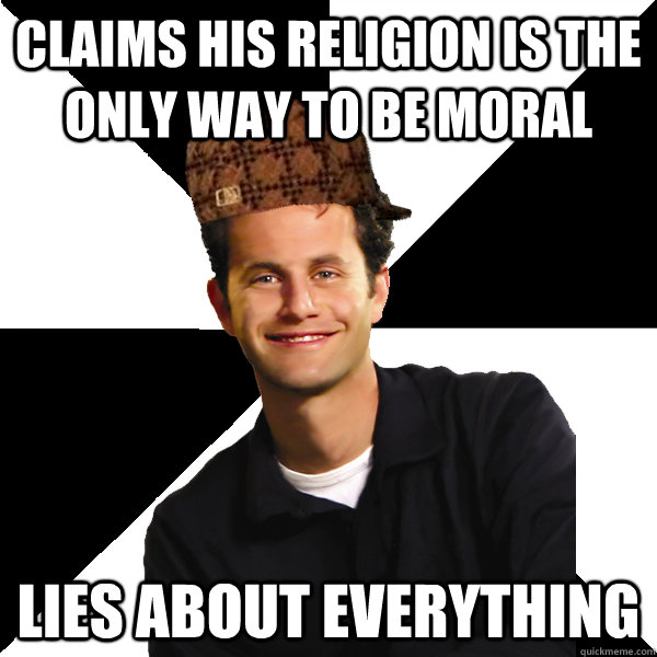 claims his religion is the only way to be moral lies about everything  Scumbag Christian