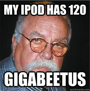My iPod has 120 Gigabeetus  Wilford Brimley