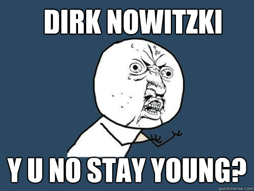 DIRK NOWITZKI y u no stay young?  Y U No