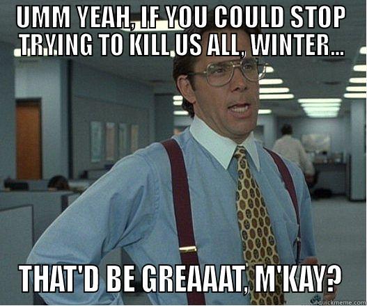 UMM YEAH, IF YOU COULD STOP TRYING TO KILL US ALL, WINTER... THAT'D BE GREAAAT, M'KAY? Misc