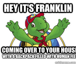 Hey it's Franklin Coming over to your house with a backpack filled with human feet - Hey it's Franklin Coming over to your house with a backpack filled with human feet  Hey Its Franklin