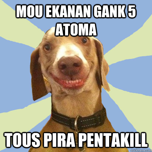 mou ekanan gank 5 atoma tous pira pentakill  Disgusting Doggy