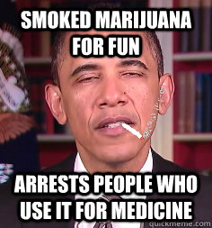 Smoked Marijuana for fun arrests people who use it for medicine - Smoked Marijuana for fun arrests people who use it for medicine  High Obama