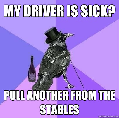 my driver is sick? Pull another from the stables - my driver is sick? Pull another from the stables  Rich Raven