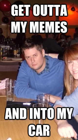get outta my memes and into my car - get outta my memes and into my car  Misc