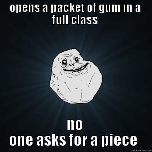 OPENS A PACKET OF GUM IN A FULL CLASS NO ONE ASKS FOR A PIECE  Forever Alone