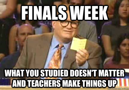 Finals Week what you studied doesn't matter  and teachers make things up - Finals Week what you studied doesn't matter  and teachers make things up  Whose Line