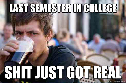 Last semester in college Shit just got real - Last semester in college Shit just got real  Lazy College Senior