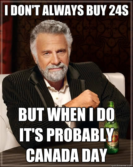 I don't always buy 24s But when I do
it's probably Canada day  The Most Interesting Man In The World