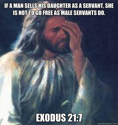 If a man sells his daughter as a servant, she is not to go free as male servants do. Exodus 21:7 - If a man sells his daughter as a servant, she is not to go free as male servants do. Exodus 21:7  Jesus Facepalm