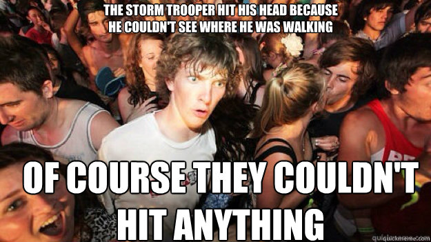 The Storm Trooper hit his head because 
he couldn't see where he was walking
 Of course they couldn't hit anything  Sudden clarity clarance