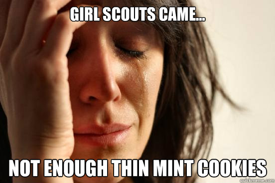 Girl Scouts came... Not enough thin mint cookies  First World Problems