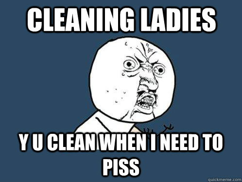 Cleaning Ladies Y u clean when i need to piss  Y U No