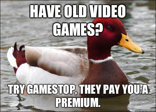Have old video games? try GameStop, they pay you a premium.   Malicious Advice Mallard