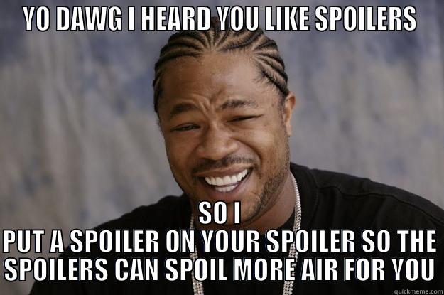 YO DAWG I HEARD YOU LIKE SPOILERS SO I PUT A SPOILER ON YOUR SPOILER SO THE SPOILERS CAN SPOIL MORE AIR FOR YOU Xzibit meme